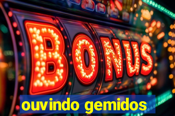 ouvindo gemidos